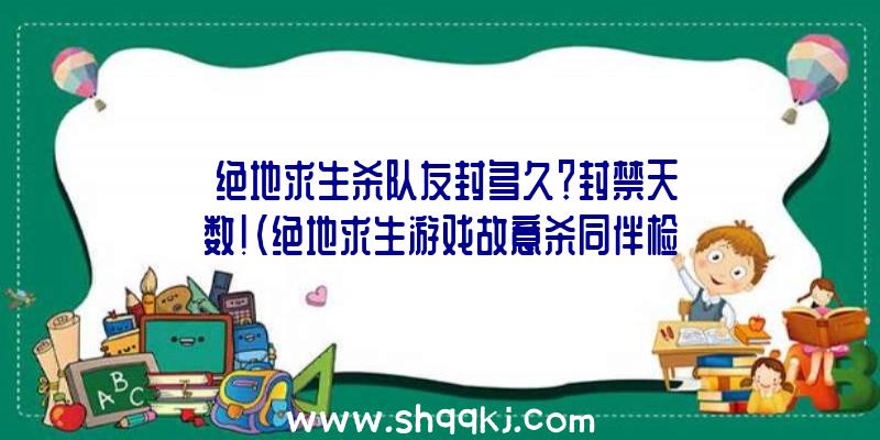 绝地求生杀队友封多久？封禁天数！（绝地求生游戏故意杀同伴检举方式）